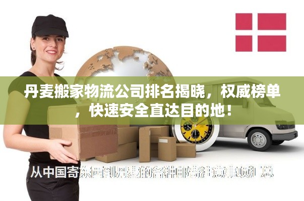 丹麦搬家物流公司排名揭晓,权威榜单,快速安全直达目的地!