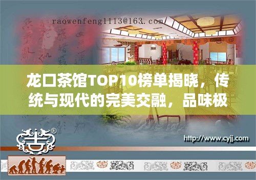 龙口茶馆TOP10榜单揭晓,传统与现代的完美交融,品味极致茶艺时光