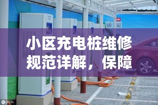 小区充电桩维修规范详解,保障充电安全,提升居民生活品质