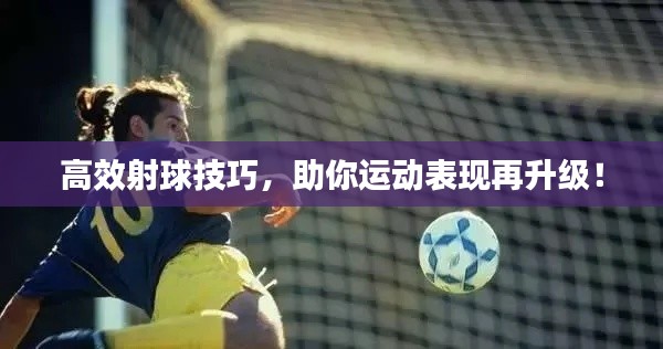 高效射球技巧,助你运动表现再升级!