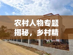 农村人物专题揭秘,乡村精英的多彩人生之路