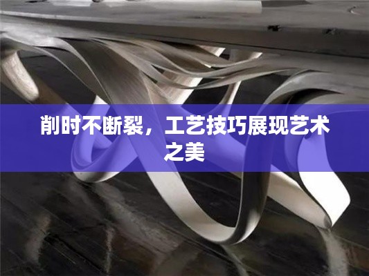 削时不断裂,工艺技巧展现艺术之美