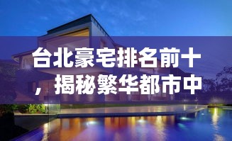 台北豪宅排名前十,揭秘繁华都市中的奢华居所单价