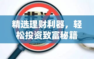 精选理财利器,轻松投资致富秘籍,不容错过!