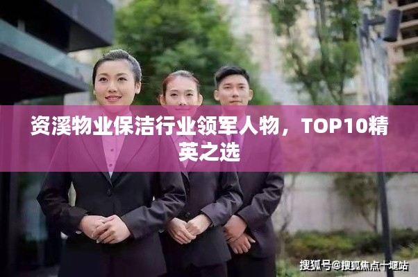 资溪物业保洁行业领军人物,TOP10精英之选
