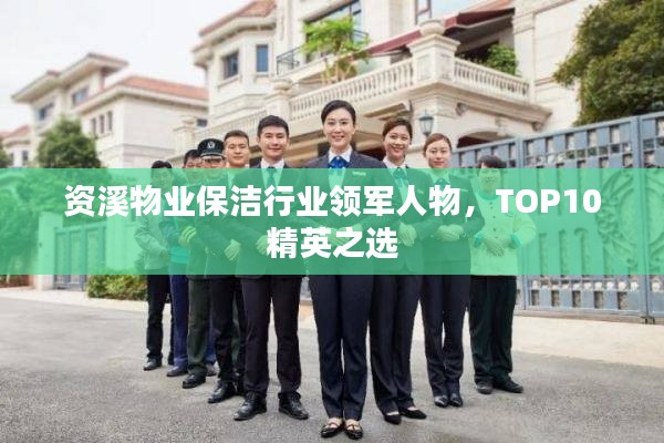 资溪物业保洁行业领军人物,TOP10精英之选