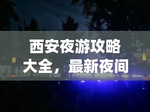 西安夜游攻略大全,最新夜间游玩指南