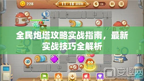 全民炮塔攻略实战指南,最新实战技巧全解析