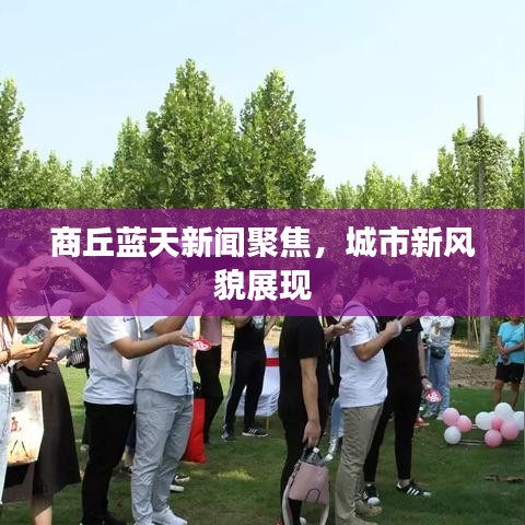 商丘蓝天新闻聚焦,城市新风貌展现