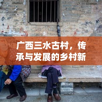 广西三水古村,传承与发展的乡村新面貌亮相新闻头条