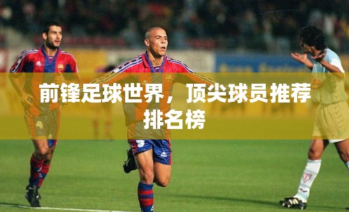 前锋足球世界,顶尖球员推荐排名榜