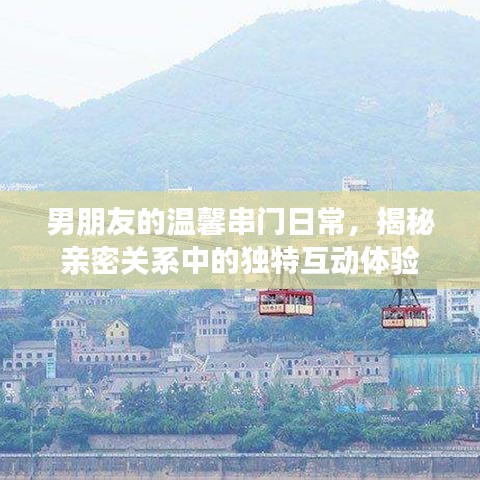 男朋友的温馨串门日常,揭秘亲密关系中的独特互动体验