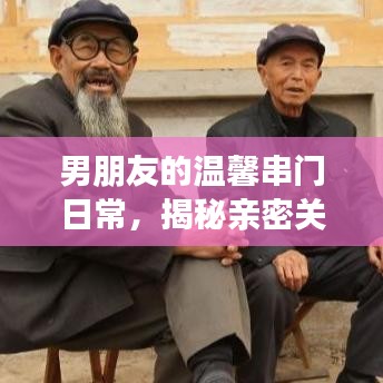 男朋友的温馨串门日常,揭秘亲密关系中的独特互动体验