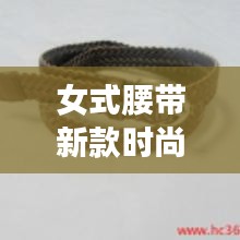 女式腰带新款时尚解析,真皮细款展现独特魅力