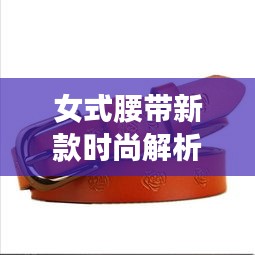 女式腰带新款时尚解析,真皮细款展现独特魅力