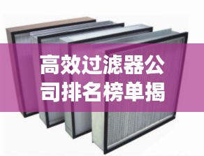 高效过滤器公司排名榜单揭晓,权威推荐,值得信赖!