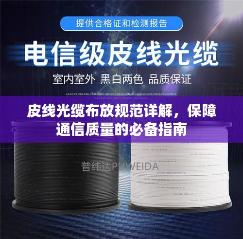皮线光缆布放规范详解,保障通信质量的必备指南