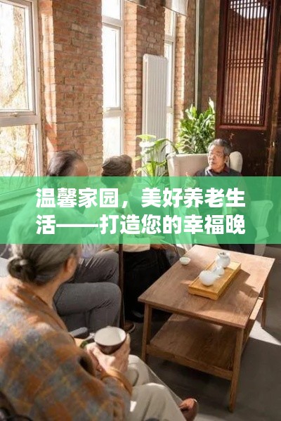 温馨家园,美好养老生活——打造您的幸福晚年之选