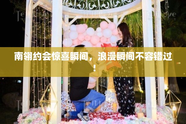 南翎约会惊喜瞬间,浪漫瞬间不容错过!