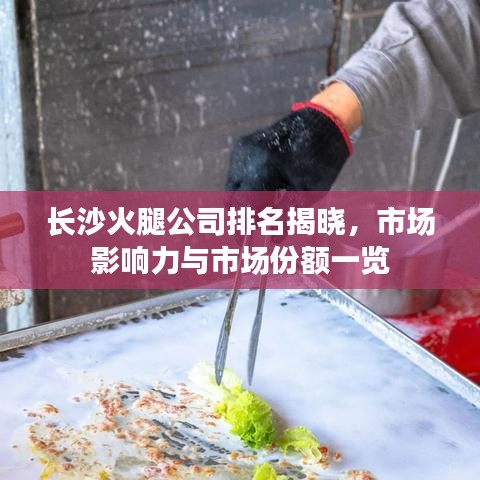 长沙火腿公司排名揭晓,市场影响力与市场份额一览