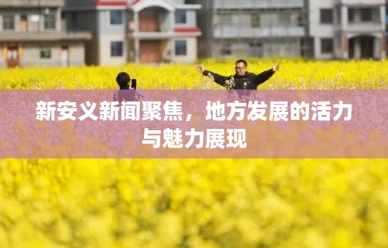 新安义新闻聚焦,地方发展的活力与魅力展现