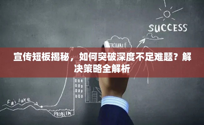 宣传短板揭秘,如何突破深度不足难题?解决策略全解析