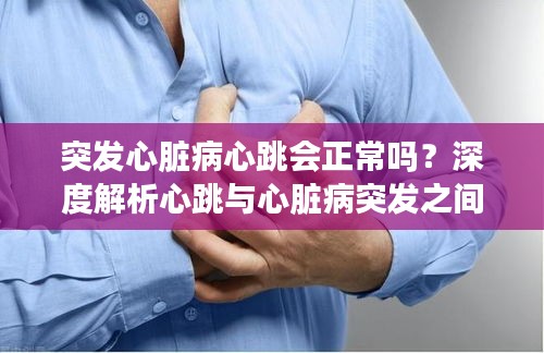 突发心脏病心跳会正常吗?深度解析心跳与心脏病突发之间的联系