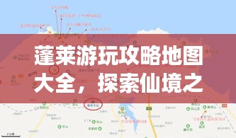 蓬莱游玩攻略地图大全,探索仙境之旅最新指南