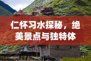仁怀习水探秘,绝美景点与独特体验一网打尽!旅游攻略大揭秘!