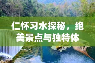 仁怀习水探秘,绝美景点与独特体验一网打尽!旅游攻略大揭秘!