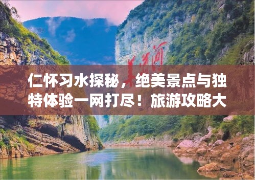 仁怀习水探秘,绝美景点与独特体验一网打尽!旅游攻略大揭秘!