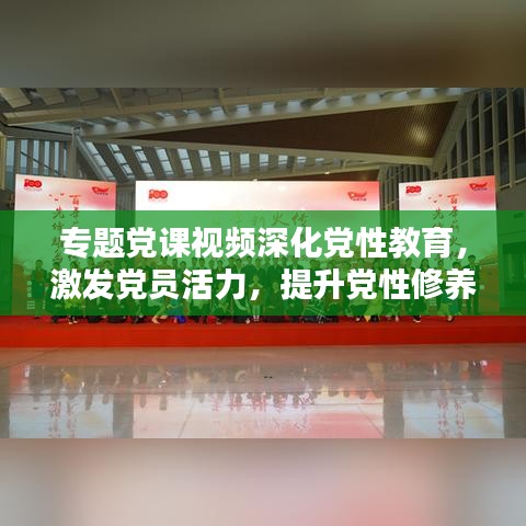专题党课视频深化党性教育,激发党员活力,提升党性修养新篇章