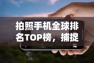 拍照手机全球排名TOP榜,捕捉瞬间的最佳之选!