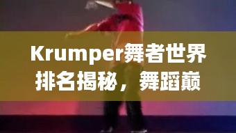 Krumper舞者世界排名揭秘,舞蹈巅峰的荣耀之旅