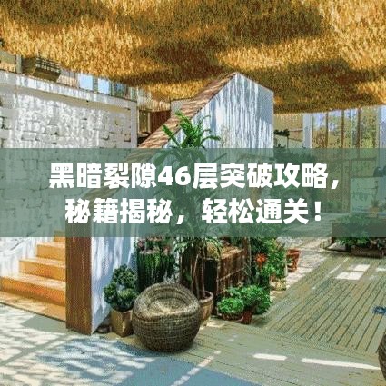 黑暗裂隙46层突破攻略,秘籍揭秘,轻松通关!