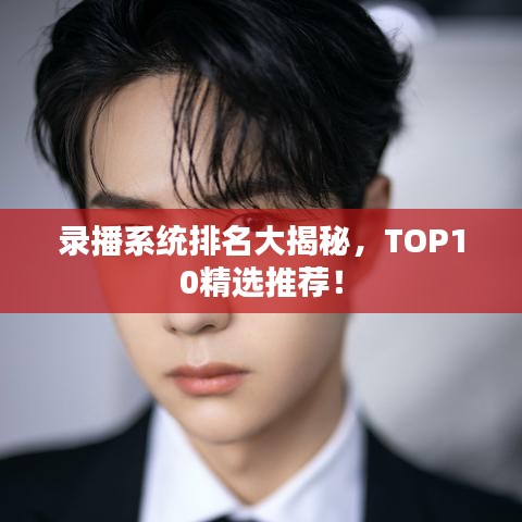 录播系统排名大揭秘,TOP10精选推荐!