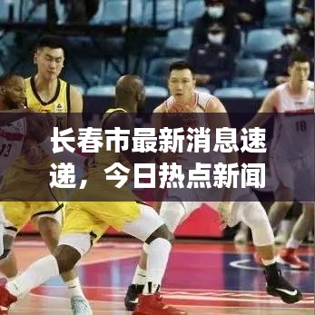长春市最新消息速递,今日热点新闻全掌握
