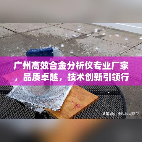 广州高效合金分析仪专业厂家,品质卓越,技术创新引领行业