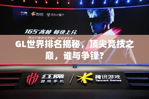 GL世界排名揭秘,顶尖竞技之巅,谁与争锋?