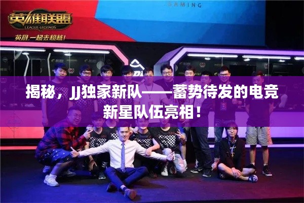 揭秘,JJ独家新队——蓄势待发的电竞新星队伍亮相!