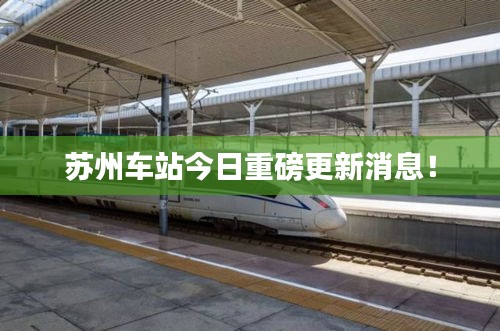 苏州车站今日重磅更新消息!