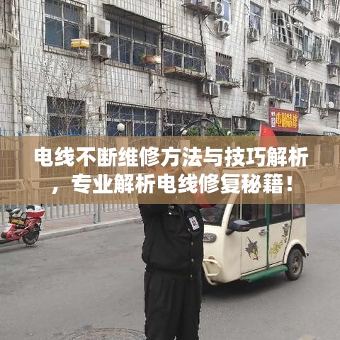 电线不断维修方法与技巧解析,专业解析电线修复秘籍!