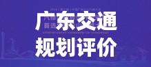广东交通规划评价规范,权威解读,引领行业新风向!