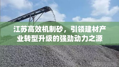 江苏高效机制砂,引领建材产业转型升级的强劲动力之源