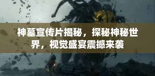 神墓宣传片揭秘,探秘神秘世界,视觉盛宴震撼来袭