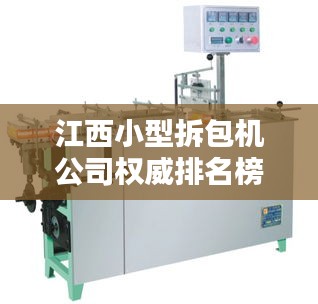 江西小型拆包机公司权威排名榜单揭晓!