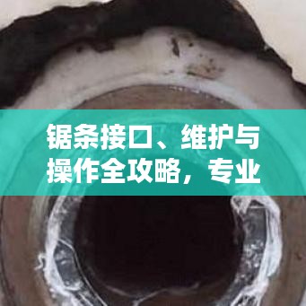 锯条接口、维护与操作全攻略,专业级操作指南,轻松掌握锯条使用技巧!