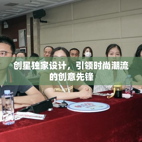 创星独家设计,引领时尚潮流的创意先锋