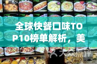 全球快餐口味TOP10榜单解析,美食背后的故事与图片揭秘