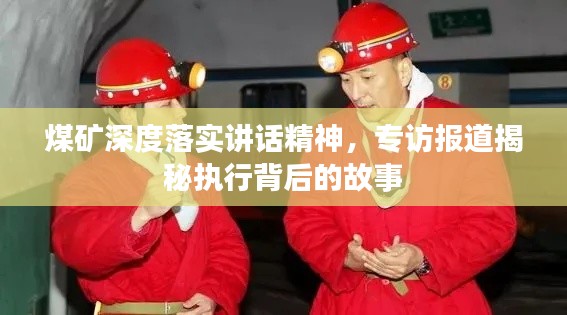 煤矿深度落实讲话精神,专访报道揭秘执行背后的故事